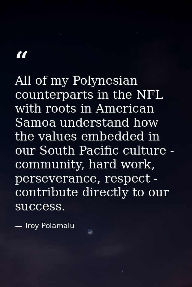 All of my Polynesian counterparts in the NFL with roots in American Samoa understand how the values embedded in our Sout — Troy Polamalu