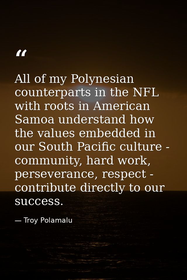 All of my Polynesian counterparts in the NFL with roots in American Samoa understand how the values embedded in our Sout — Troy Polamalu