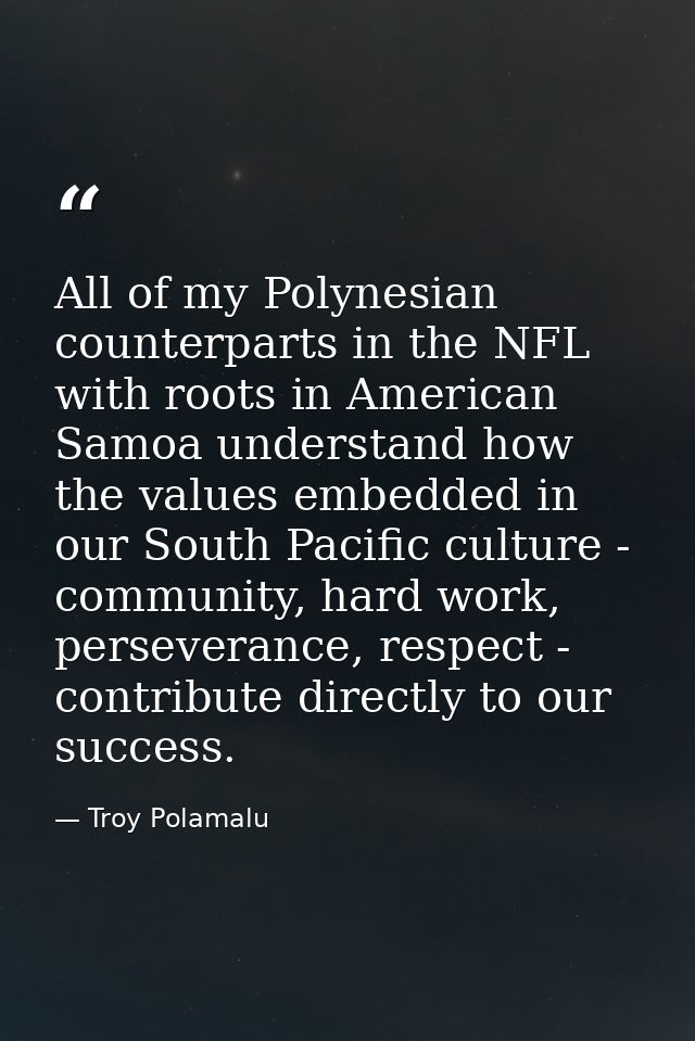 All of my Polynesian counterparts in the NFL with roots in American Samoa understand how the values embedded in our Sout — Troy Polamalu