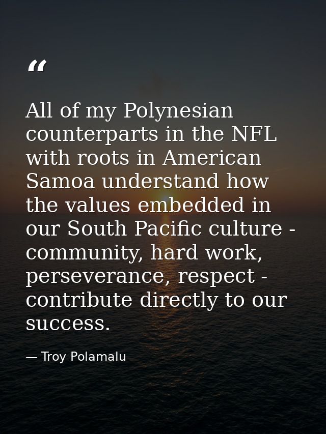 All of my Polynesian counterparts in the NFL with roots in American Samoa understand how the values embedded in our Sout — Troy Polamalu