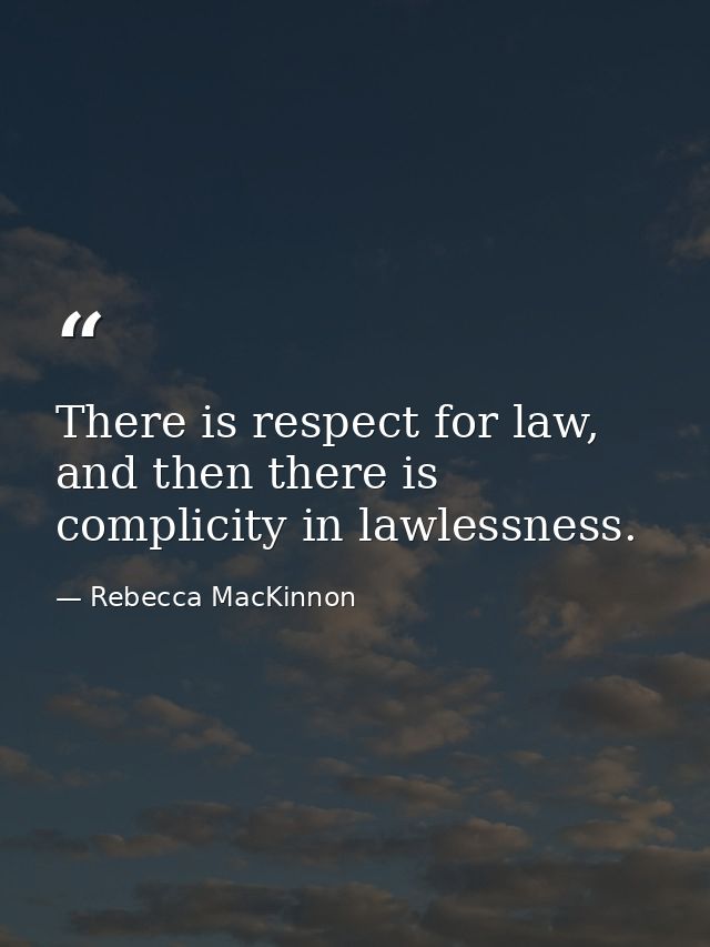 There is respect for law, and then there is complicity in lawlessness. — Rebecca MacKinnon