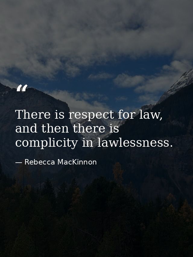 There is respect for law, and then there is complicity in lawlessness. — Rebecca MacKinnon