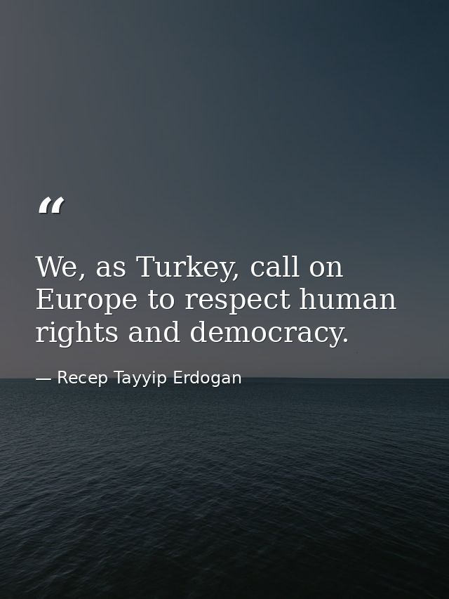 We, as Turkey, call on Europe to respect human rights and democracy. — Recep Tayyip Erdogan