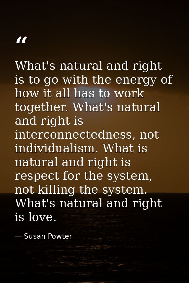 What's natural and right is to go with the energy of how it all has to work together. What's natural and right is interc — Susan Powter