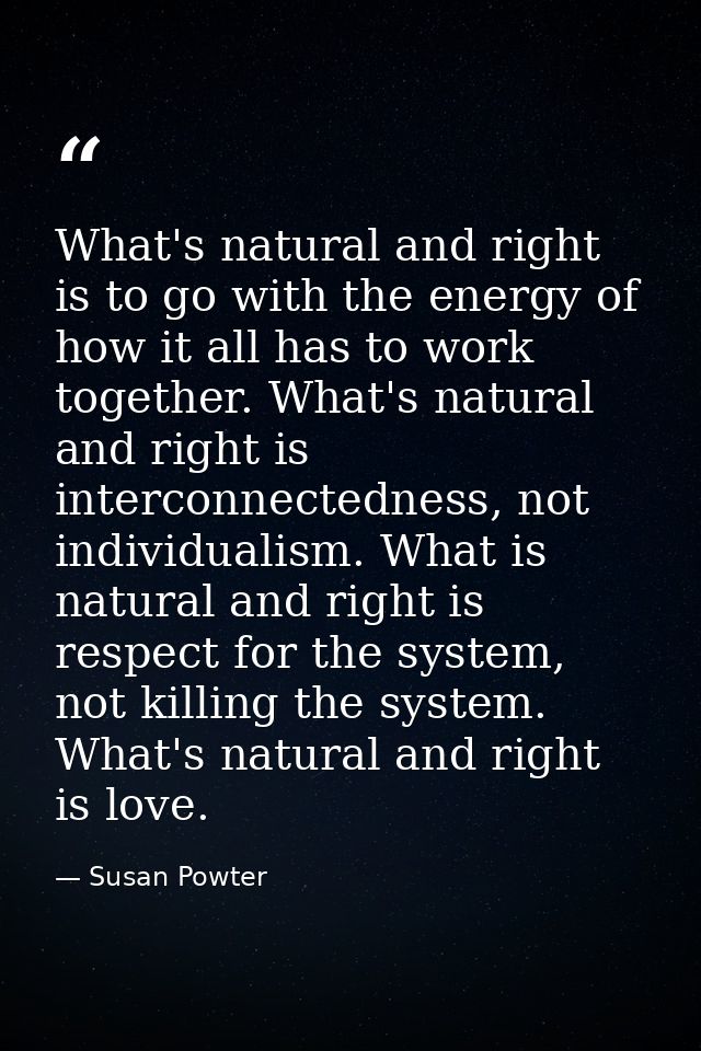 What's natural and right is to go with the energy of how it all has to work together. What's natural and right is interc — Susan Powter