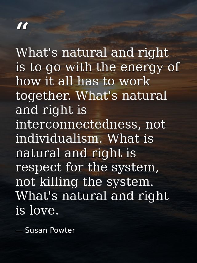 What's natural and right is to go with the energy of how it all has to work together. What's natural and right is interc — Susan Powter