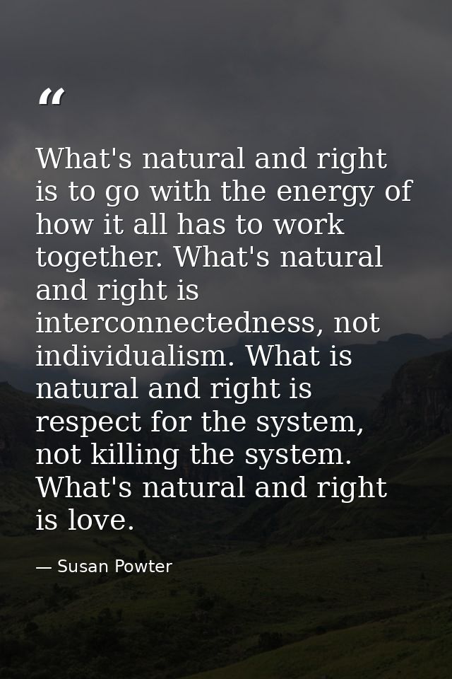 What's natural and right is to go with the energy of how it all has to work together. What's natural and right is interc — Susan Powter