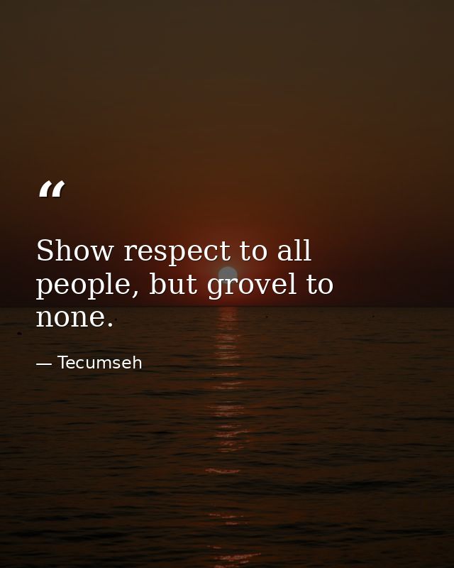 Show respect to all people, but grovel to none. — Tecumseh