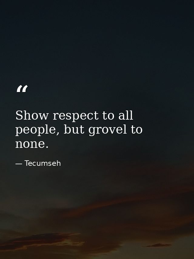 Show respect to all people, but grovel to none. — Tecumseh