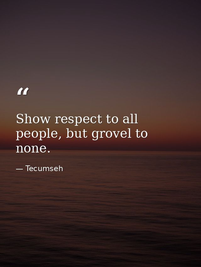 Show respect to all people, but grovel to none. — Tecumseh