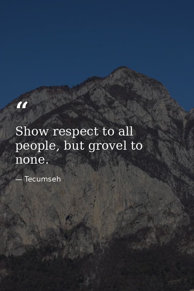 Show respect to all people, but grovel to none. — Tecumseh
