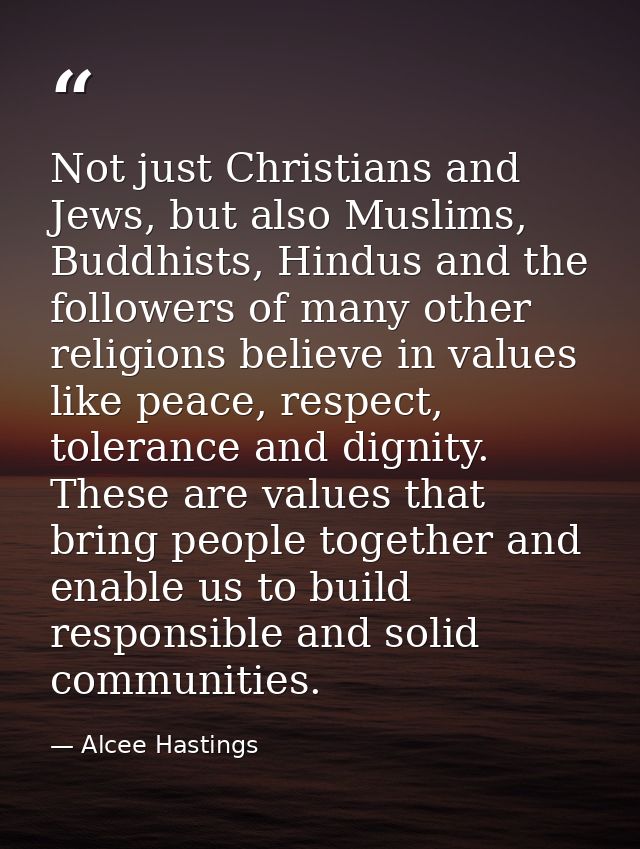 Not just Christians and Jews, but also Muslims, Buddhists, Hindus and the followers of many other religions believe in v — Alcee Hastings