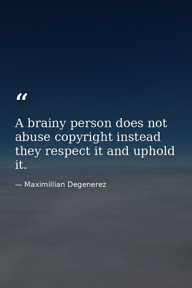 A brainy person does not abuse copyright instead they respect it and uphold it. — Maximillian Degenerez