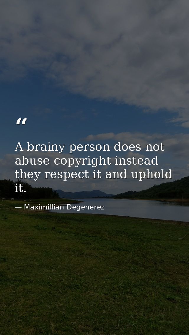 A brainy person does not abuse copyright instead they respect it and uphold it. — Maximillian Degenerez