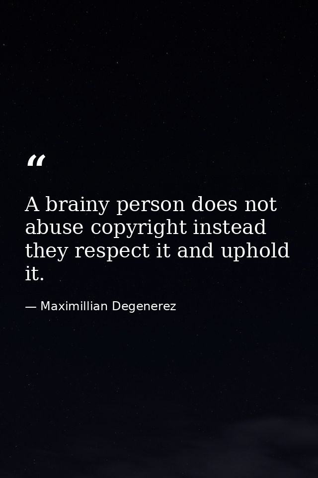 A brainy person does not abuse copyright instead they respect it and uphold it. — Maximillian Degenerez