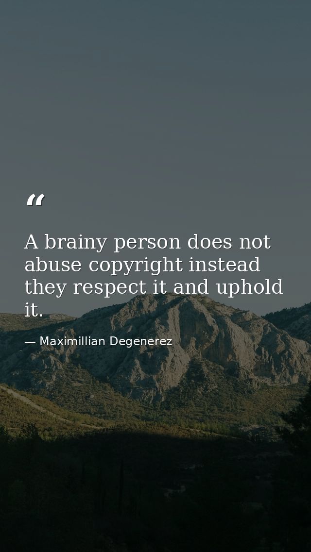 A brainy person does not abuse copyright instead they respect it and uphold it. — Maximillian Degenerez