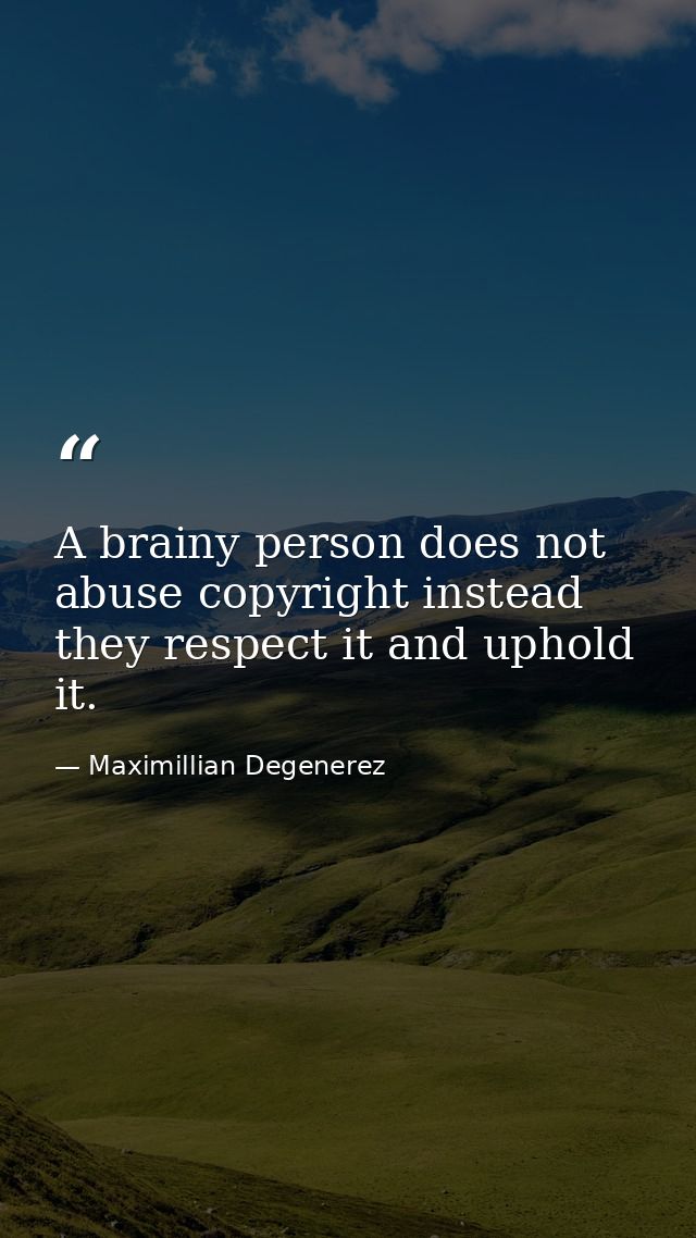 A brainy person does not abuse copyright instead they respect it and uphold it. — Maximillian Degenerez