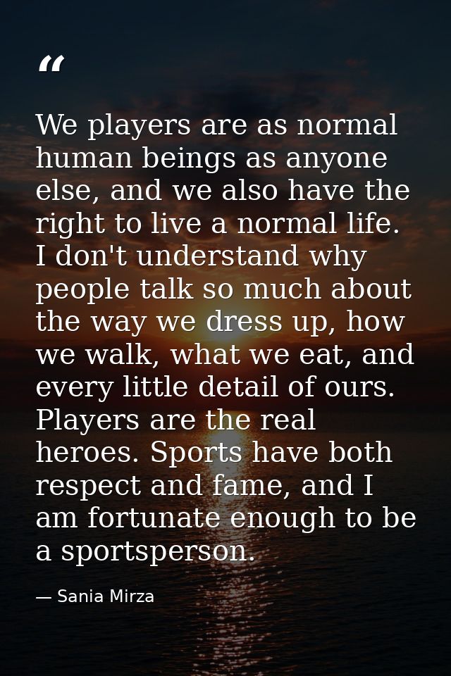 We players are as normal human beings as anyone else, and we also have the right to live a normal life. I don't understa — Sania Mirza