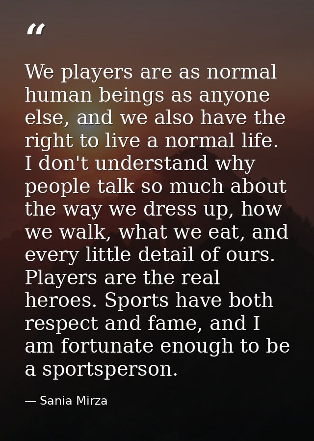 We players are as normal human beings as anyone else, and we also have the right to live a normal life. I don't understa — Sania Mirza