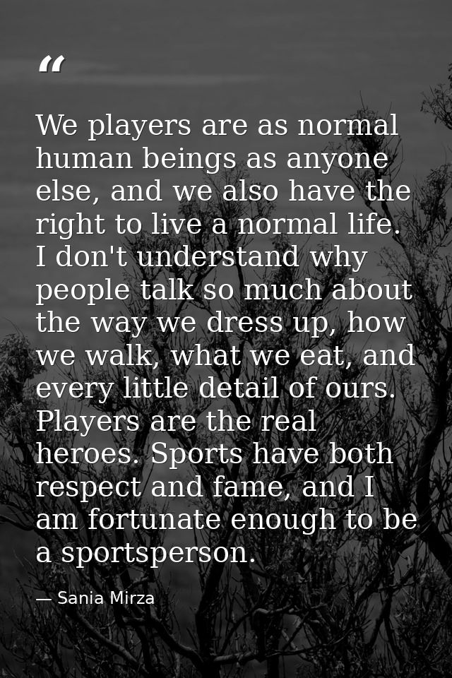 We players are as normal human beings as anyone else, and we also have the right to live a normal life. I don't understa — Sania Mirza