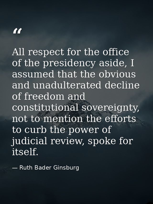 All respect for the office of the presidency aside, I assumed that the obvious and unadulterated decline of freedom and  — Ruth Bader Ginsburg