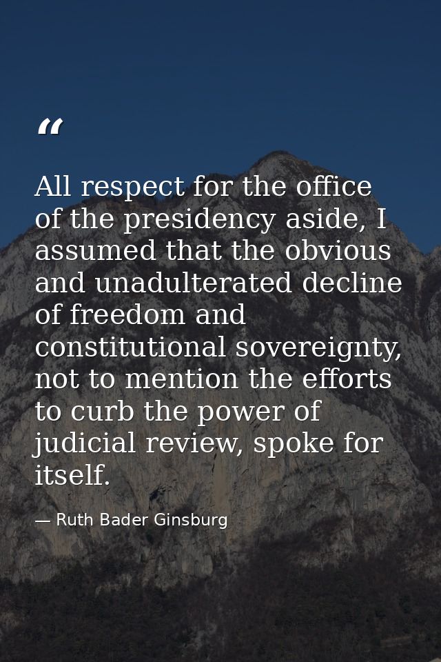 All respect for the office of the presidency aside, I assumed that the obvious and unadulterated decline of freedom and  — Ruth Bader Ginsburg