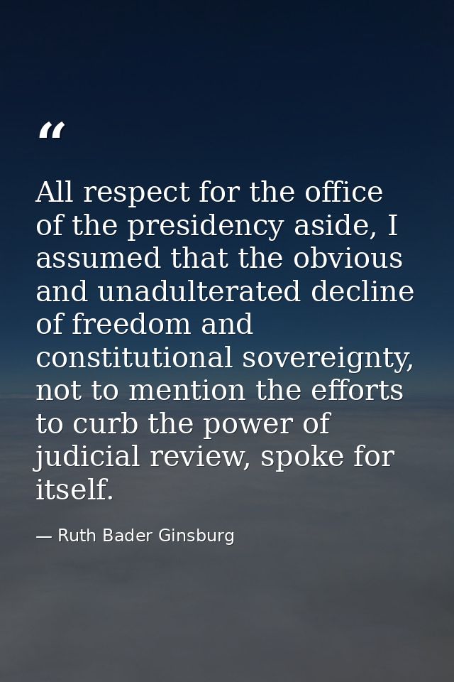 All respect for the office of the presidency aside, I assumed that the obvious and unadulterated decline of freedom and  — Ruth Bader Ginsburg
