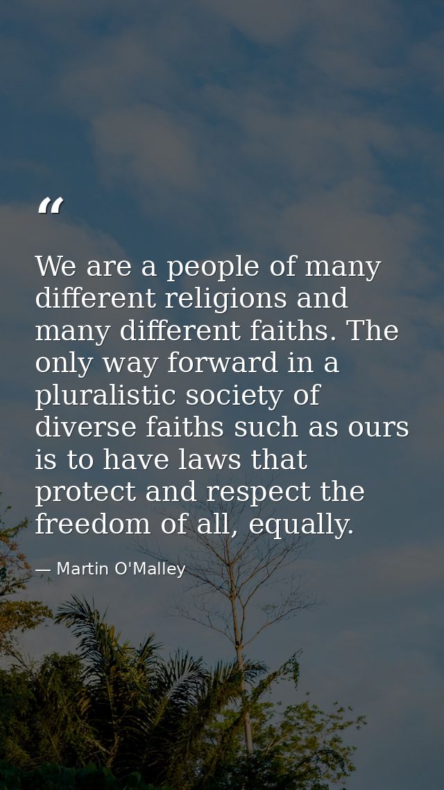 We are a people of many different religions and many different faiths. The only way forward in a pluralistic society of  — Martin O'Malley