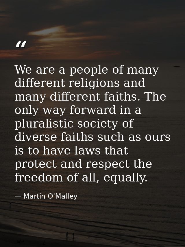 We are a people of many different religions and many different faiths. The only way forward in a pluralistic society of  — Martin O'Malley