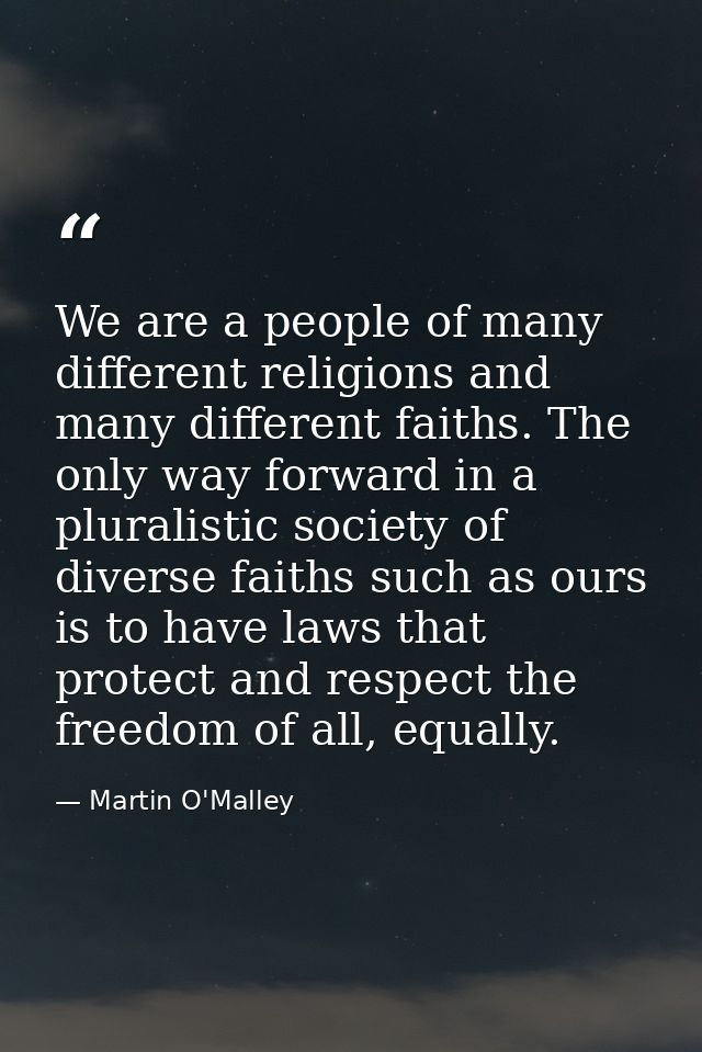 We are a people of many different religions and many different faiths. The only way forward in a pluralistic society of  — Martin O'Malley