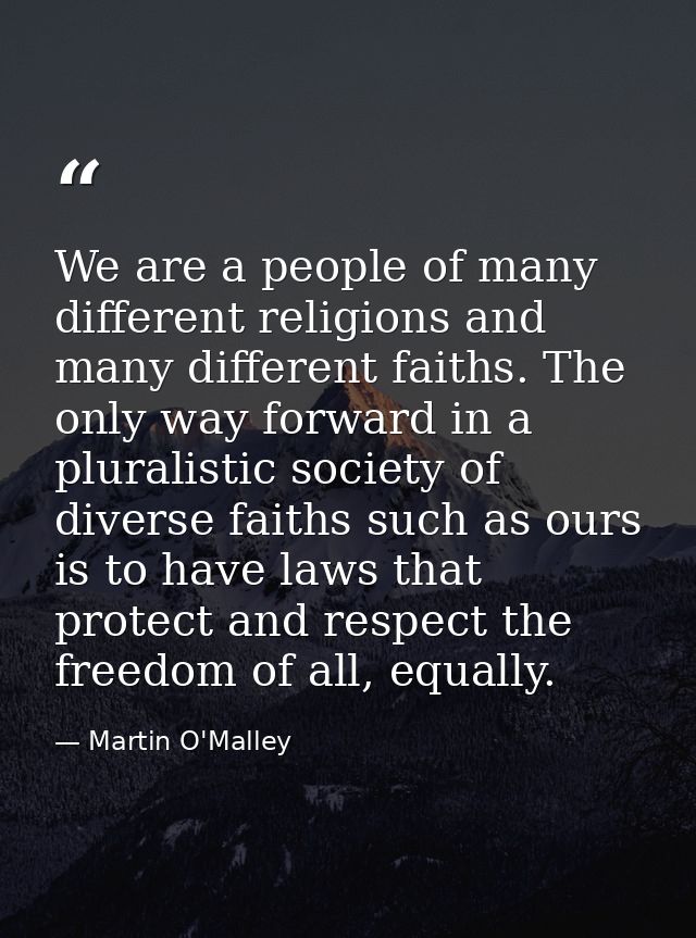 We are a people of many different religions and many different faiths. The only way forward in a pluralistic society of  — Martin O'Malley