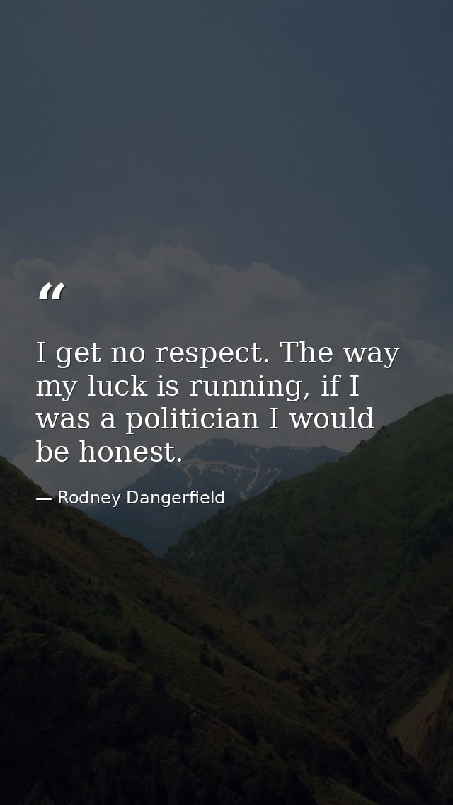 I get no respect. The way my luck is running, if I was a politician I would be honest. — Rodney Dangerfield