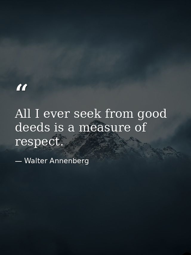 All I ever seek from good deeds is a measure of respect. — Walter Annenberg