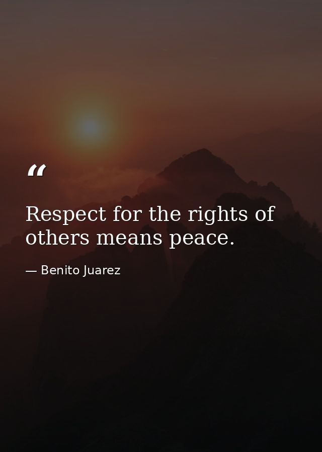 Respect for the rights of others means peace. — Benito Juarez