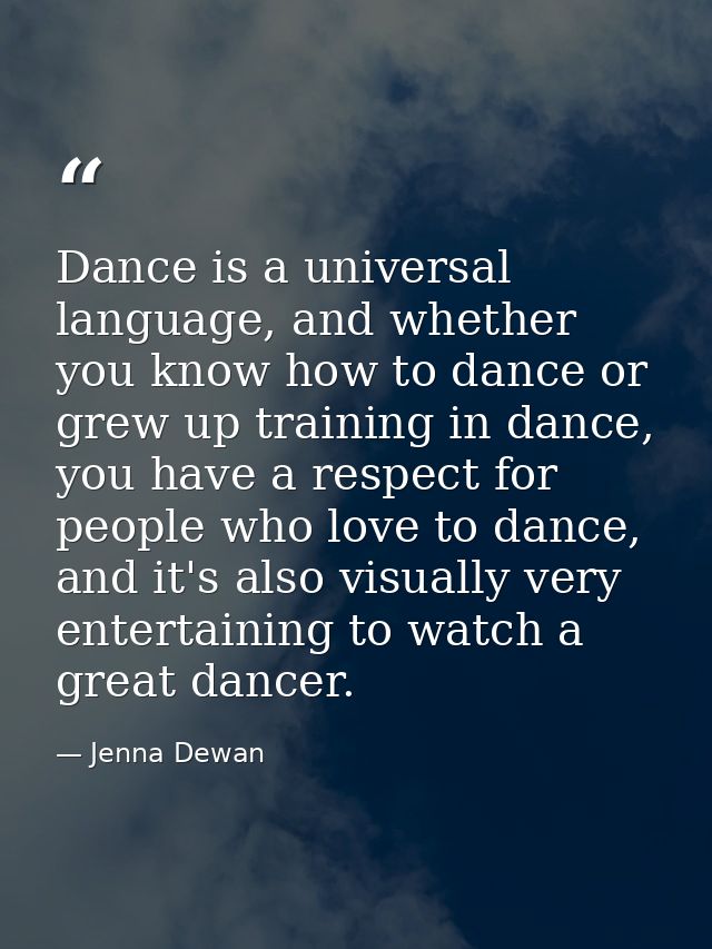 Dance is a universal language, and whether you know how to dance or grew up training in dance, you have a respect for pe — Jenna Dewan