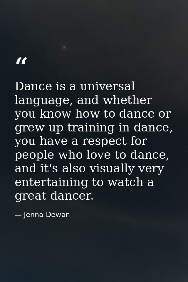 Dance is a universal language, and whether you know how to dance or grew up training in dance, you have a respect for pe — Jenna Dewan