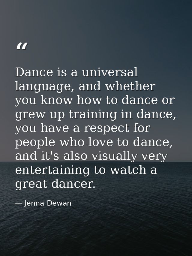 Dance is a universal language, and whether you know how to dance or grew up training in dance, you have a respect for pe — Jenna Dewan