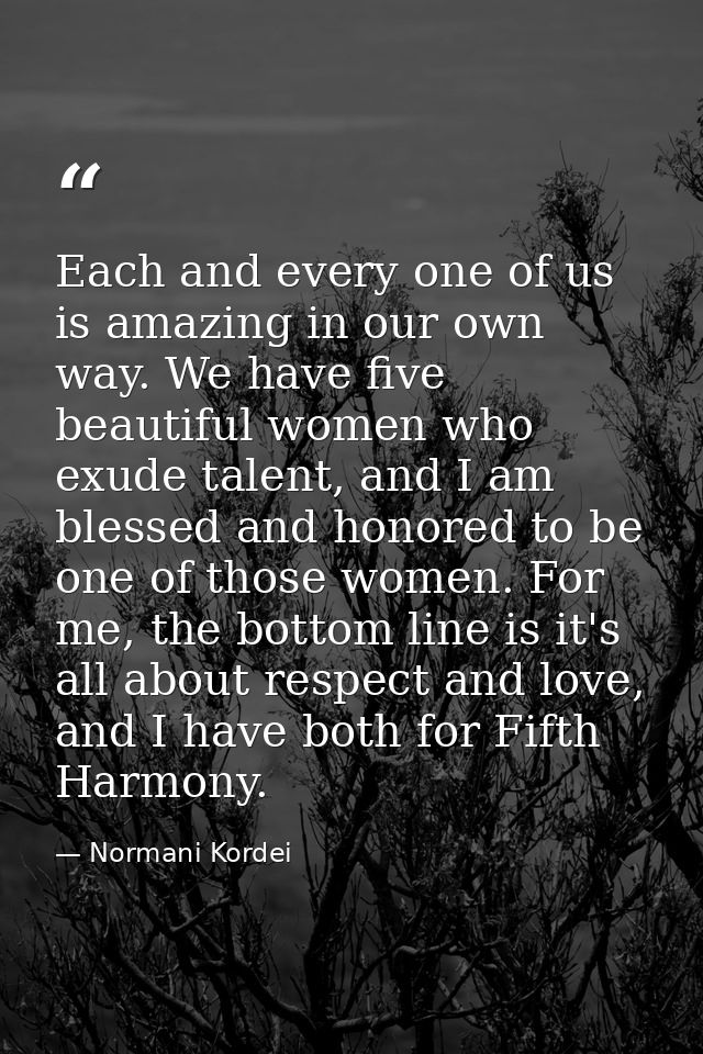 Each and every one of us is amazing in our own way. We have five beautiful women who exude talent, and I am blessed and  — Normani Kordei