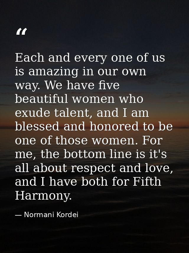 Each and every one of us is amazing in our own way. We have five beautiful women who exude talent, and I am blessed and  — Normani Kordei