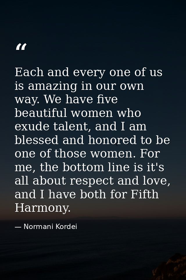 Each and every one of us is amazing in our own way. We have five beautiful women who exude talent, and I am blessed and  — Normani Kordei