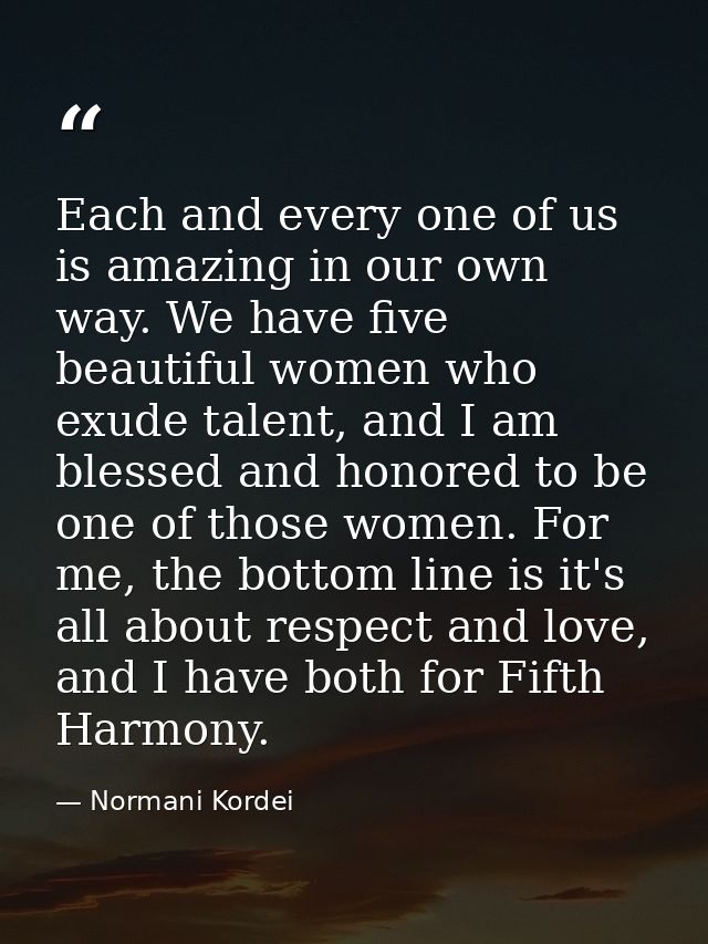 Each and every one of us is amazing in our own way. We have five beautiful women who exude talent, and I am blessed and  — Normani Kordei
