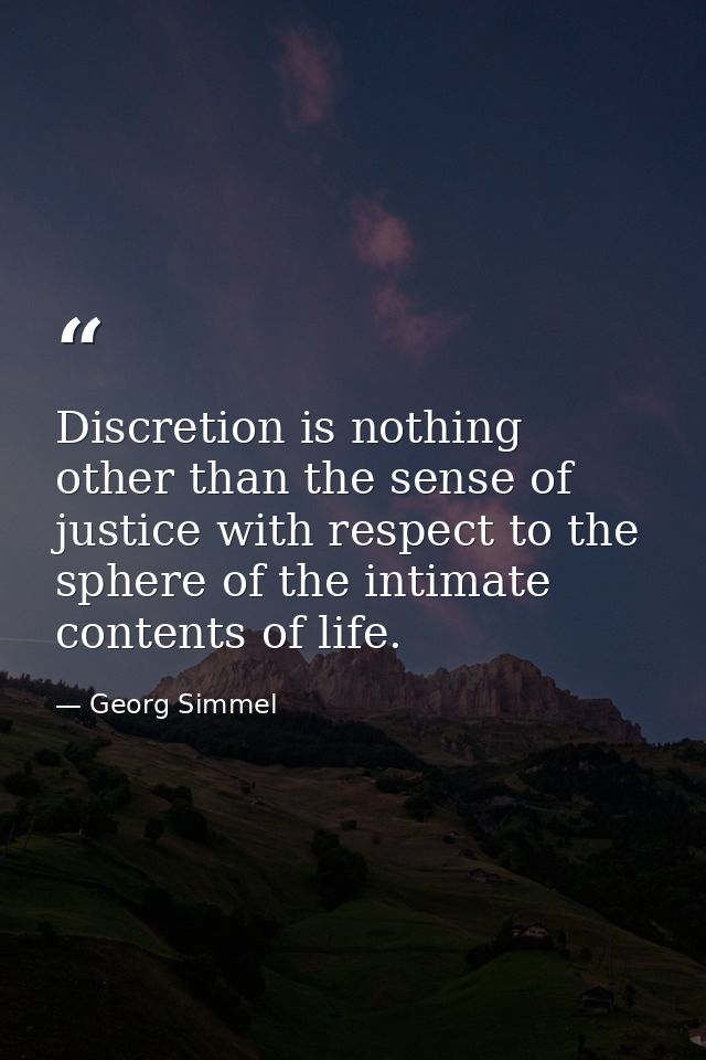 Discretion is nothing other than the sense of justice with respect to the sphere of the intimate contents of life. — Georg Simmel
