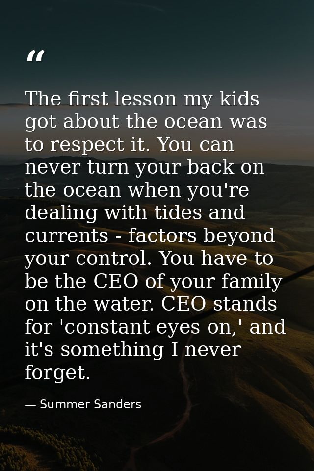 The first lesson my kids got about the ocean was to respect it. You can never turn your back on the ocean when you're de — Summer Sanders