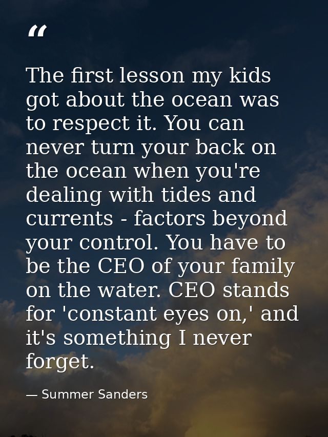 The first lesson my kids got about the ocean was to respect it. You can never turn your back on the ocean when you're de — Summer Sanders