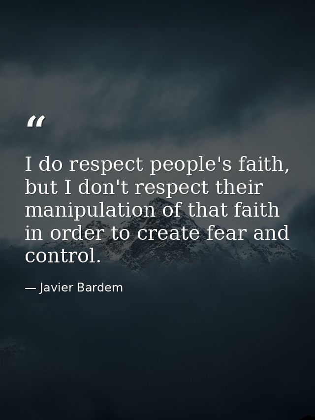 I do respect people's faith, but I don't respect their manipulation of that faith in order to create fear and control. — Javier Bardem