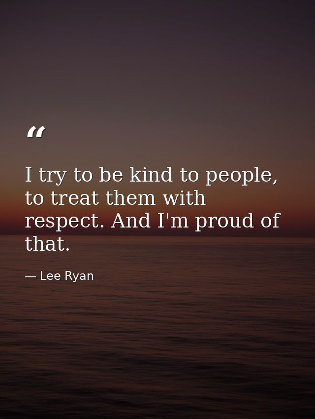 I try to be kind to people, to treat them with respect. And I'm proud of that. — Lee Ryan