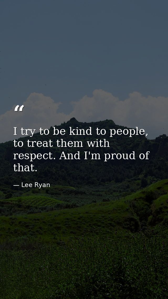 I try to be kind to people, to treat them with respect. And I'm proud of that. — Lee Ryan