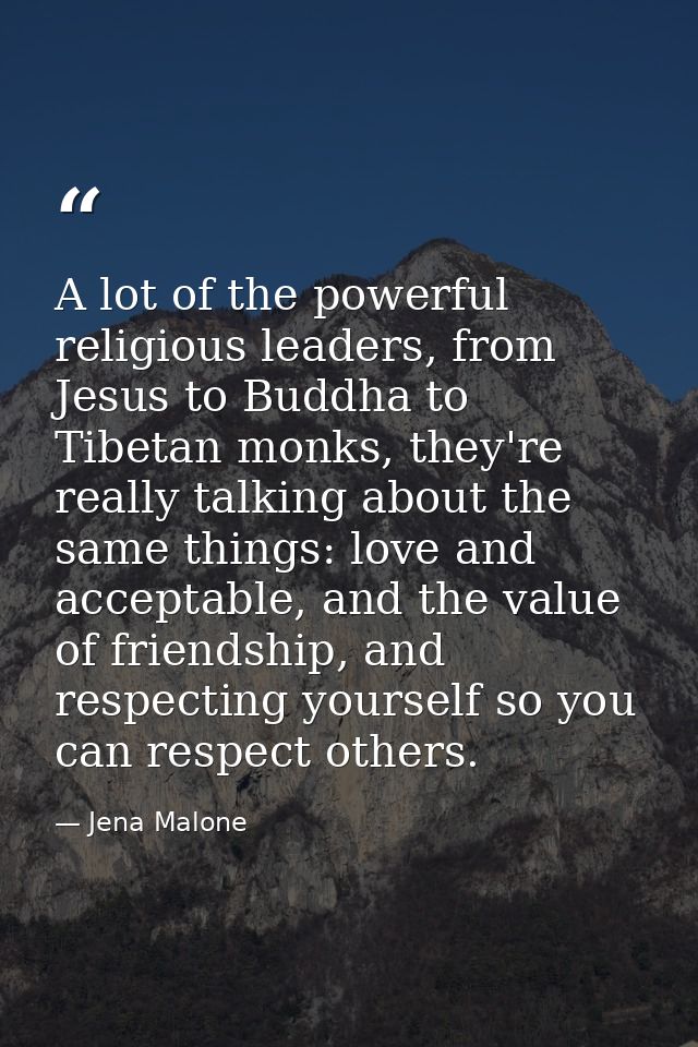 A lot of the powerful religious leaders, from Jesus to Buddha to Tibetan monks, they're really talking about the same th — Jena Malone