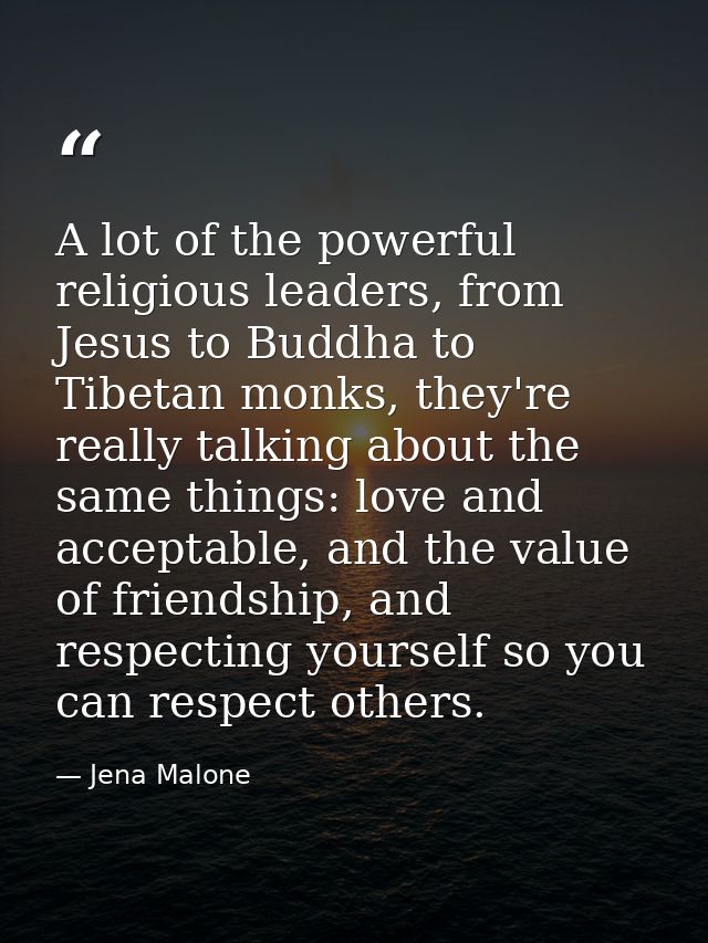 A lot of the powerful religious leaders, from Jesus to Buddha to Tibetan monks, they're really talking about the same th — Jena Malone
