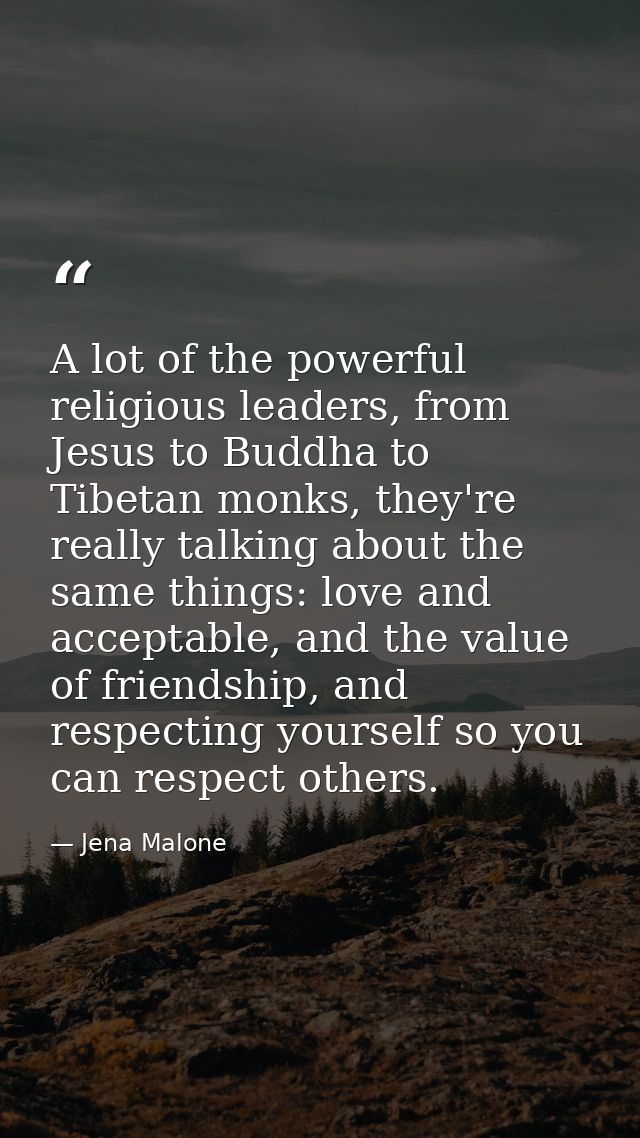A lot of the powerful religious leaders, from Jesus to Buddha to Tibetan monks, they're really talking about the same th — Jena Malone